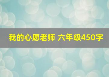 我的心愿老师 六年级450字